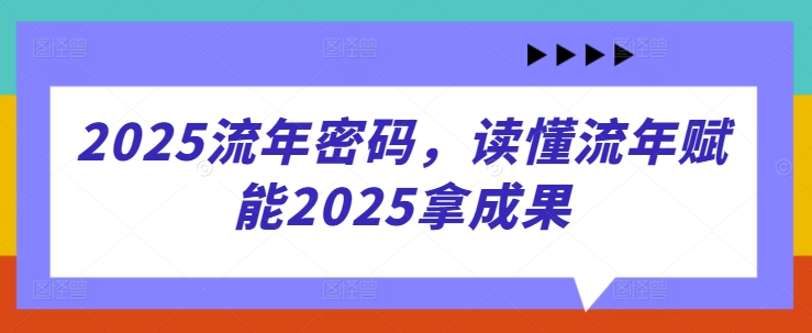 2025流年密码，读懂流年赋能2025拿成果-牵机网