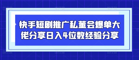 快手短剧推广私董会爆单大佬分享日入4位数经验分享-牵机网
