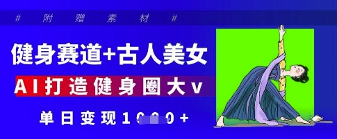 健身赛道+古人美女，AI打造健身圈大v，单日变现多张-牵机网