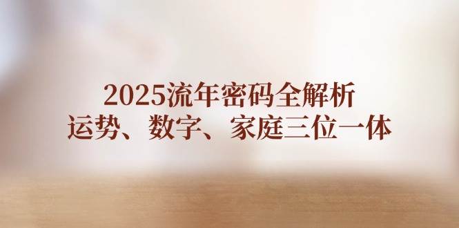 2025流年密码全解析，运势、数字、家庭三位一体-牵机网