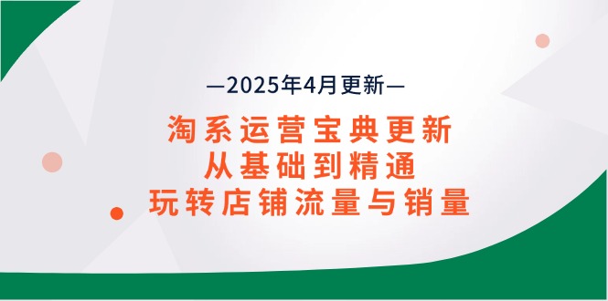 淘系运营宝典2025年4月更新，从基础到精通，玩转店铺流量与销量-牵机网