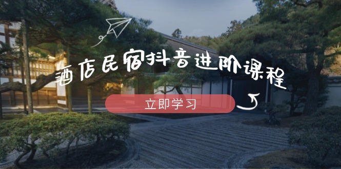 酒店民宿抖音进阶课程，掌握流量渠道与推流逻辑，打造爆款内容-牵机网
