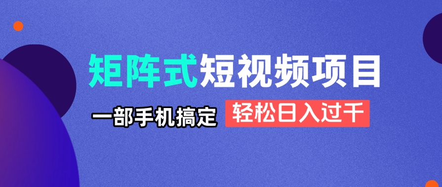 矩阵式短视频项目揭秘，一部手机搞定，轻松日入过千-牵机网