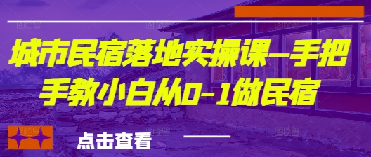 城市民宿落地实操课—手把手教小白从0-1做民宿-牵机网