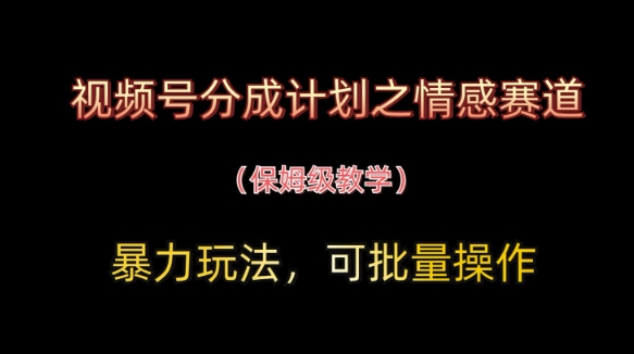 视频号分成计划之情感赛道暴力玩法，可批量操作，保姆级教学-牵机网