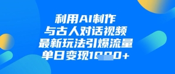 利用AI制作与古人对话的视频，最新玩法引爆流量，单日变现1k-牵机网