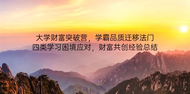 大学财富突破营，学霸品质迁移法门，四类学习困境应对，财富共创经验总结-牵机网
