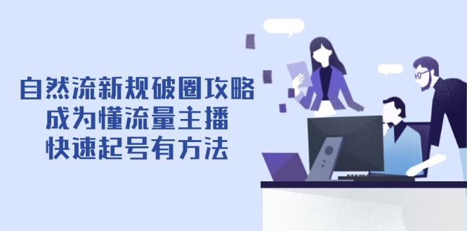 自然流新规破圈攻略【4月6更新】：成为懂流量主播，快速起号有方法-牵机网