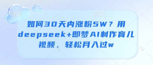 如何30天内涨粉5W？用deepseek+即梦AI制作育儿视频，轻松月入过w-牵机网
