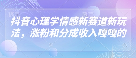 抖音心理学情感新赛道新玩法，涨粉和分成收入嘎嘎的-牵机网