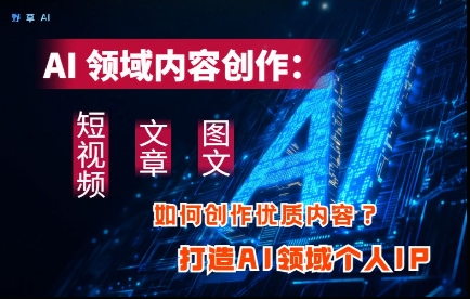AI领域内容创作：高效创作短视频、文章、图文三大板块内容，打造AI领域个人IP-牵机网