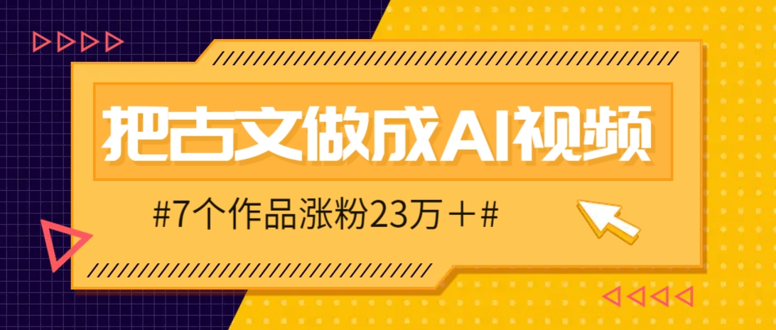 把课本里的古文做成爆火AI视频！流量猛的不行，7个作品涨粉23万＋-牵机网