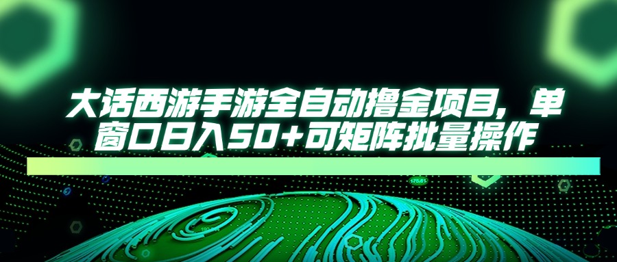 大话西游手游全自动撸金项目，单窗口日入50+可矩阵批量操作-牵机网
