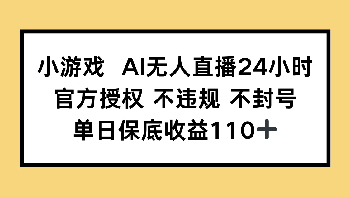 小游戏AI无人直播，官方授权 不违规 不封号，单日保底收益110+-牵机网