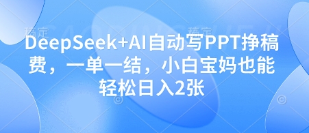 DeepSeek+AI自动写PPT挣稿费，一单一结，小白宝妈也能轻松日入2张-牵机网
