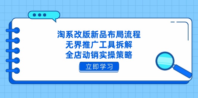 淘系改版新品布局流程，无界推广工具拆解，全店动销实操策略-牵机网