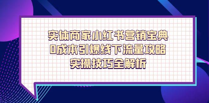 实体商家小红书营销宝典，0成本引爆线下流量攻略，实操技巧全解析-牵机网