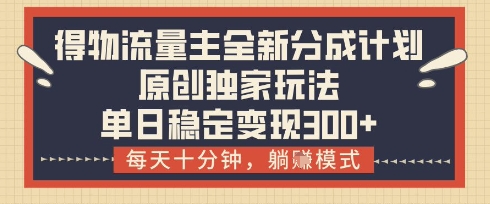 得物流量主全新分成计划模式，原创独家玩法，每天十分钟，躺挣模式，单日稳定变现3张+【揭秘】-牵机网