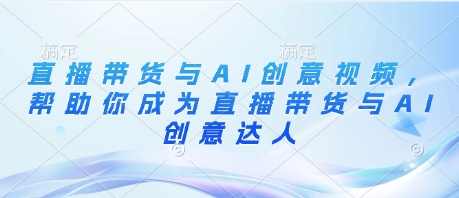 直播带货与AI创意视频，帮助你成为直播带货与AI创意达人-牵机网