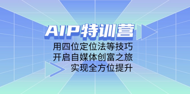 AIP特训营，用四位定位法等技巧，开启自媒体创富之旅，实现全方位提升-牵机网