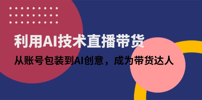 利用AI技术直播带货：从账号包装到AI创意，成为带货达人-牵机网