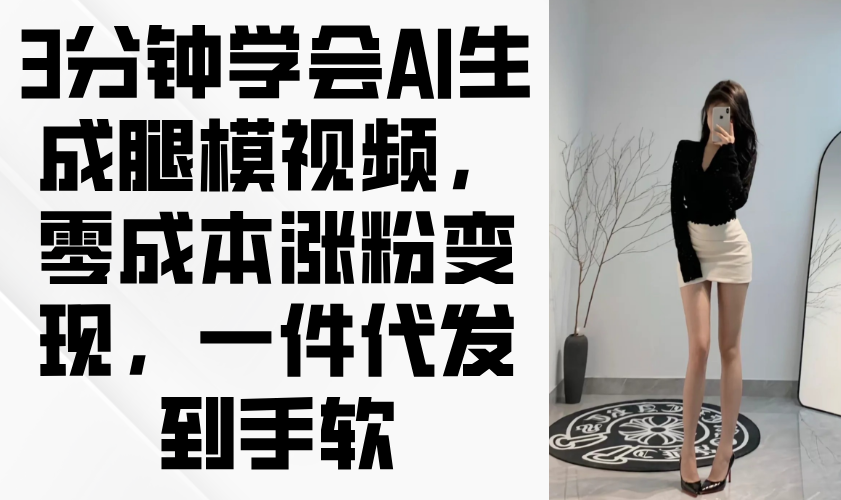 3分钟学会AI生成腿模视频，零成本涨粉变现，一件代发到手软-牵机网