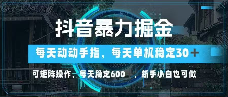 抖音暴力掘金，动动手指就可以，单机30+，可矩阵操作，每天稳定600+，…-牵机网