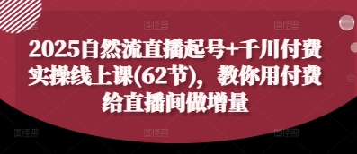 2025自然流直播起号+千川付费实操线上课(62节)，教你用付费给直播间做增量-牵机网