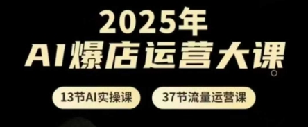 2025年AI爆店运营大课，13节AI实操课+37节流量运营课-牵机网