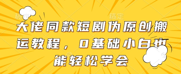 大佬同款短剧伪原创搬运方法，0基础小白也能轻松学会-牵机网