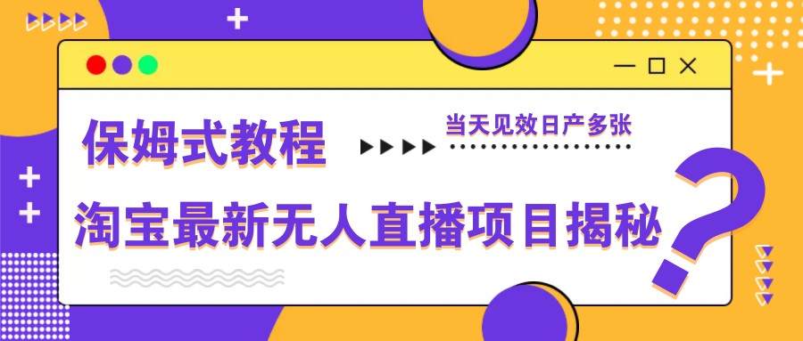 淘宝最新无人直播项目揭秘，保姆式教程，当天见效日产多张-牵机网