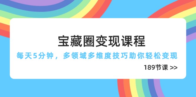 宝藏圈变现课程，每天5分钟，多领域多维度技巧助你轻松变现(189节-牵机网