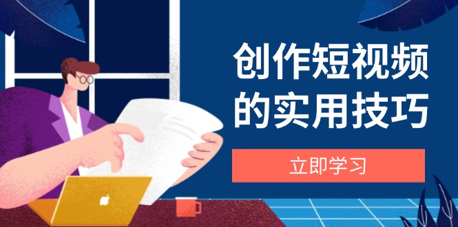 创作短视频的实用技巧，剪辑、设备、构图、文案一站式学习攻略-牵机网