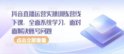 抖音直播运营实操训练营线下课，全面系统学习，面对面解决账号问题-牵机网
