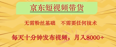 京东短视频带货，无需粉丝基础，不需要任何技术，每天十分钟发布视频，月入8k【揭秘】-牵机网