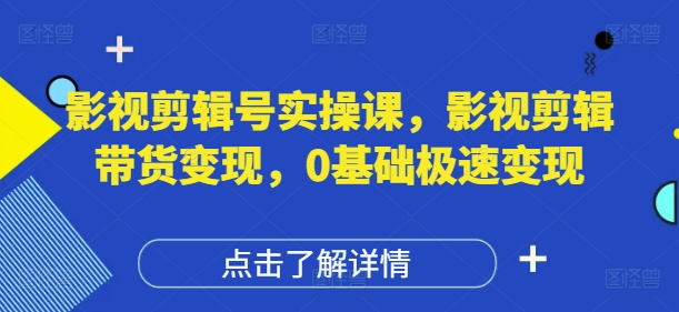 影视剪辑号实操课，影视剪辑带货变现，0基础极速变现-牵机网
