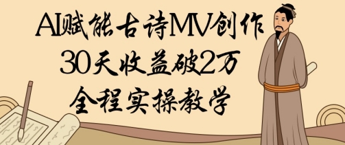 AI赋能古诗MV创作：30天收益破1W，全程实操教学-牵机网