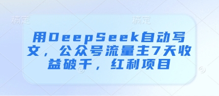 用DeepSeek自动写文，公众号流量主7天收益破千，红利项目-牵机网