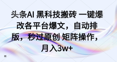 头条AI 黑科技搬砖 一键爆改各平台爆文，自动排版，秒过原创 矩阵操作，月入3w+【揭秘】-牵机网