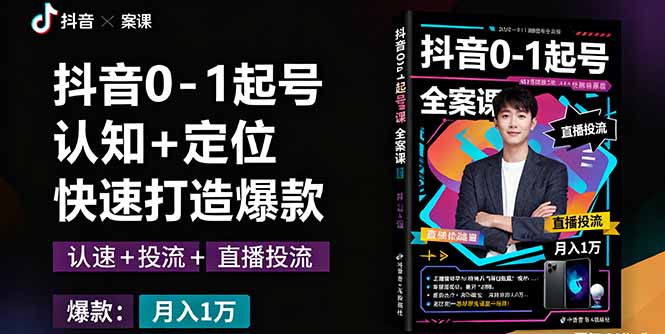 抖音0-1起号全案课：认知+定位+直播投流+快速打造爆款，月入10万+秘籍-牵机网