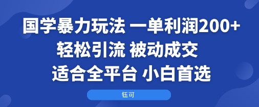 国学暴力玩法：一单利润2张+轻松引流 被动成交 适合全平台 小白首选-牵机网
