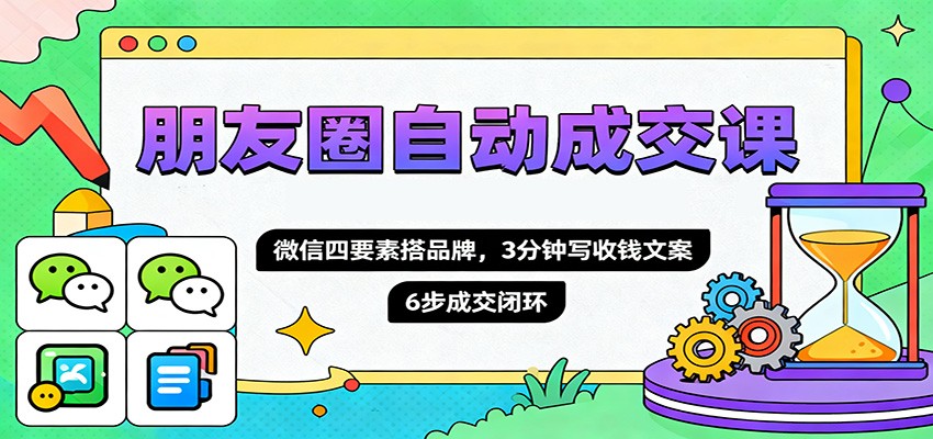 朋友圈自动成交课，微信四要素搭品牌，3分钟写收钱文案，6步成交闭环-牵机网