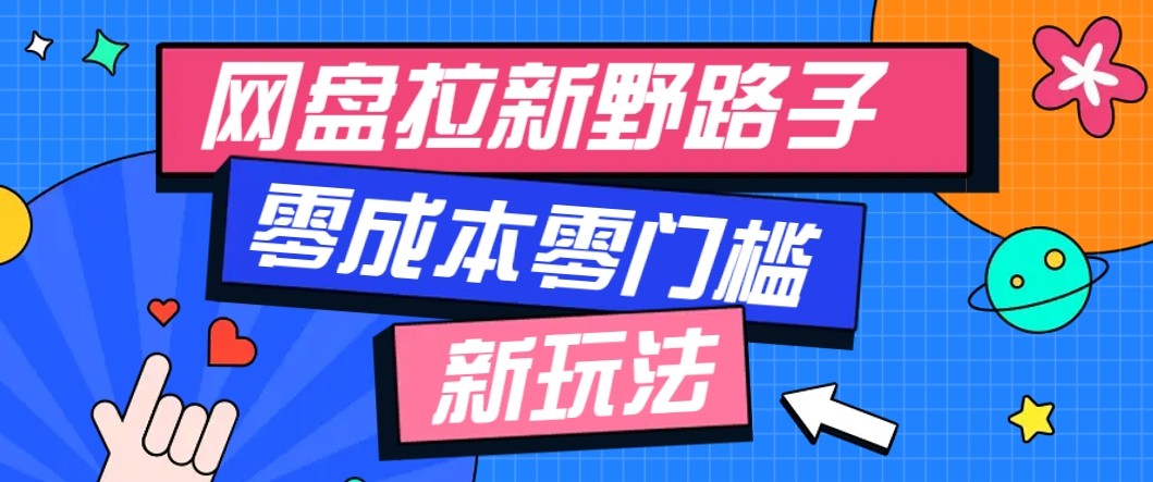 网盘拉新野路子玩法，零成本零门槛多种变现方式，轻松月入万元【保姆级教程】-牵机网