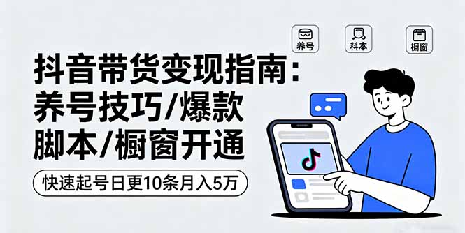 抖音带货变现指南：养号技巧/爆款脚本/橱窗开通，快速起号日更10条月入5万-牵机网