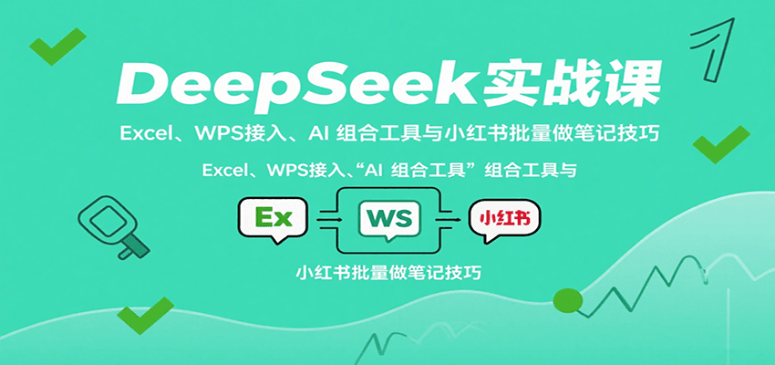 DeepSeek实战课：Excel、WPS接入、AI 组合工具与小红书批量做笔记技巧-牵机网