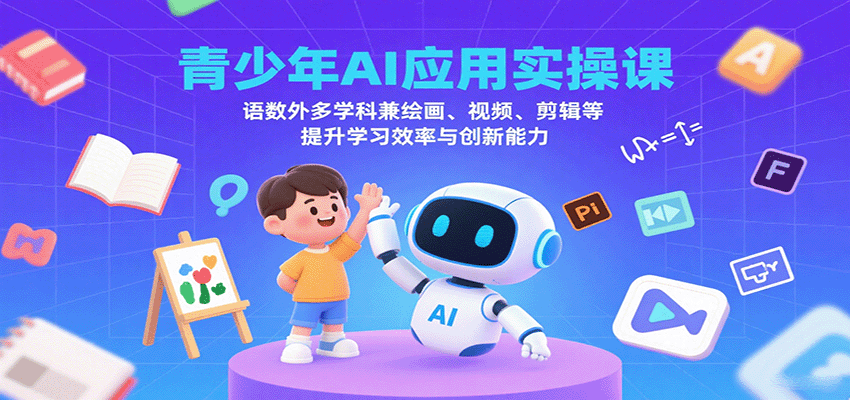 青少年AI应用实操课：语数外多学科兼绘画、视频、剪辑等提升学习效率与创新能力-牵机网