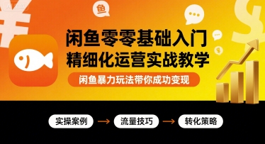 闲鱼零基础入门精细化运营实战教学，闲鱼暴力玩法带你成功变现-牵机网
