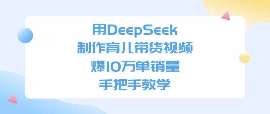 用DeepSeek制作，育儿带货视频，手把手教学，爆10万单销量-牵机网