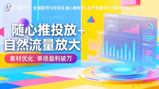 抖音千川全域起号9月玩法 随心推投放+自然流量放大+素材优化 单场盈利破万-牵机网