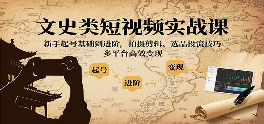 文史类短视频实战课，新手起号基础到进阶，拍摄剪辑、选品投流技巧，多平台高效变现-牵机网